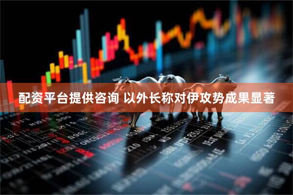 配资平台提供咨询 以外长称对伊攻势成果显著