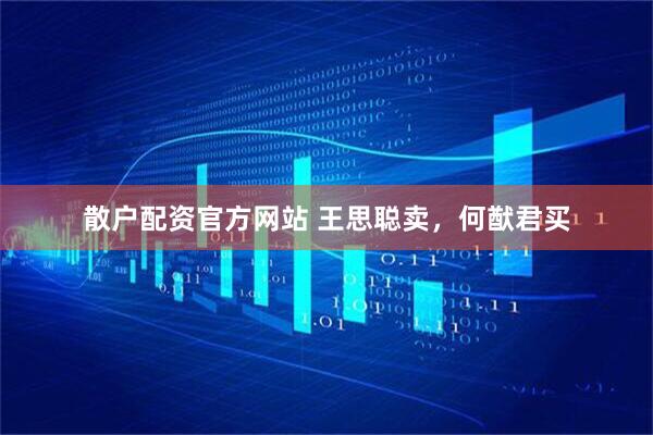 散户配资官方网站 王思聪卖，何猷君买