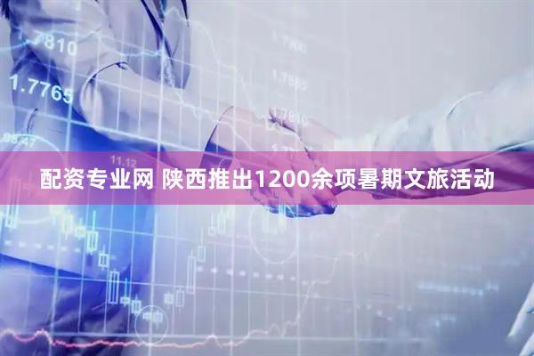 配资专业网 陕西推出1200余项暑期文旅活动