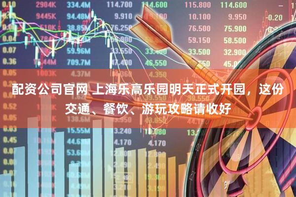 配资公司官网 上海乐高乐园明天正式开园，这份交通、餐饮、游玩攻略请收好