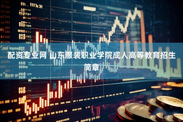 配资专业网 山东服装职业学院成人高等教育招生简章