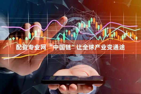 配资专业网 “中国链”让全球产业变通途