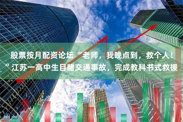 股票按月配资论坛 “老师，我晚点到，救个人！”江苏一高中生目睹交通事故，完成教科书式救援